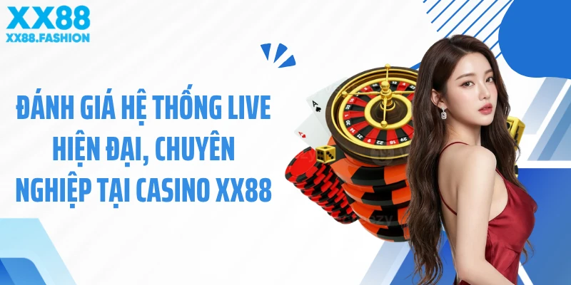 Đánh giá hệ thống live hiện đại, chuyên nghiệp tại casino XX88