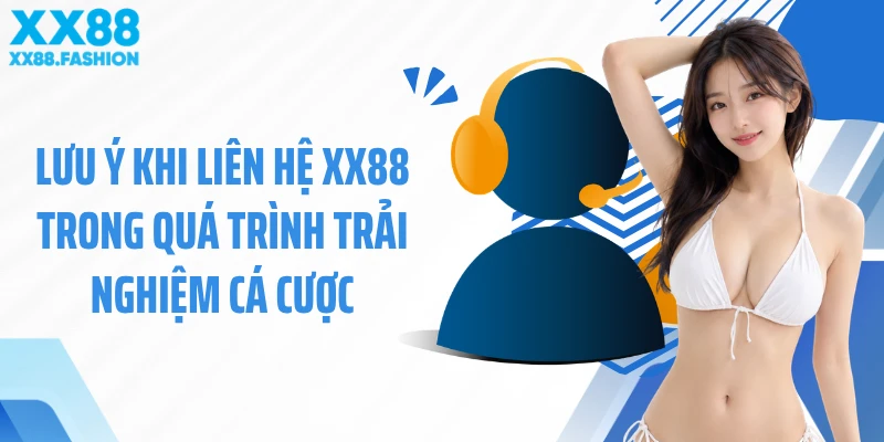 Lưu ý khi liên hệ XX88 trong quá trình trải nghiệm cá cược