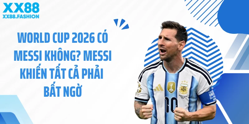 World Cup 2026 Có Messi Không? Messi Khiến Tất Cả Phải Bất Ngờ